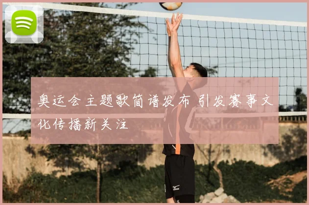 奥运会主题歌简谱发布 引发赛事文化传播新关注