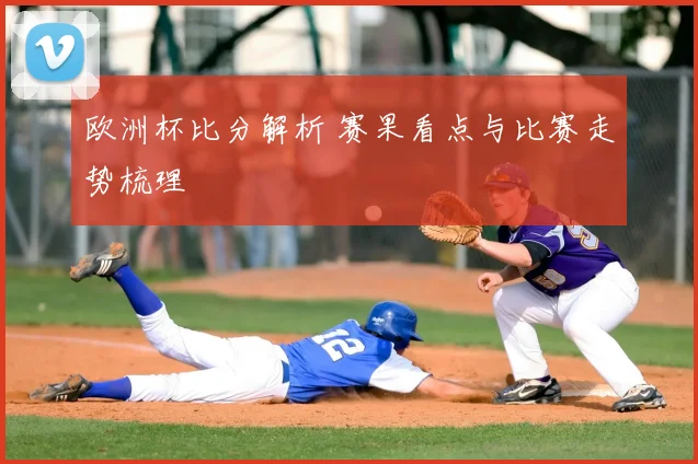 欧洲杯比分解析 赛果看点与比赛走势梳理