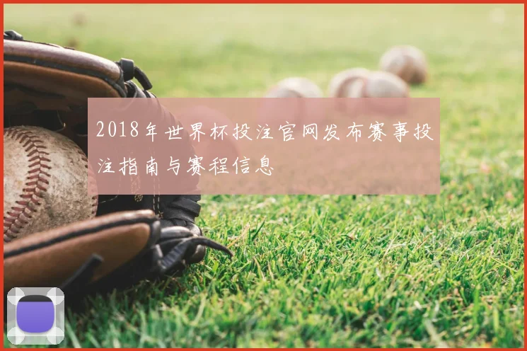 2018年世界杯投注官网发布赛事投注指南与赛程信息