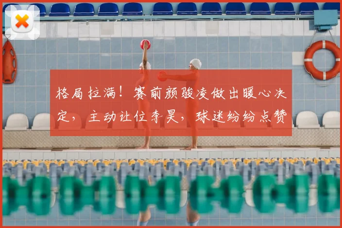格局拉满!赛前颜骏凌做出暖心决定,主动让位李昊,球迷纷纷点赞_国足_比赛_位置