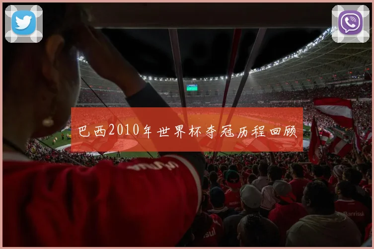 巴西2010年世界杯夺冠历程回顾