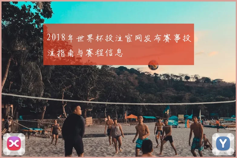 2018年世界杯投注官网发布赛事投注指南与赛程信息